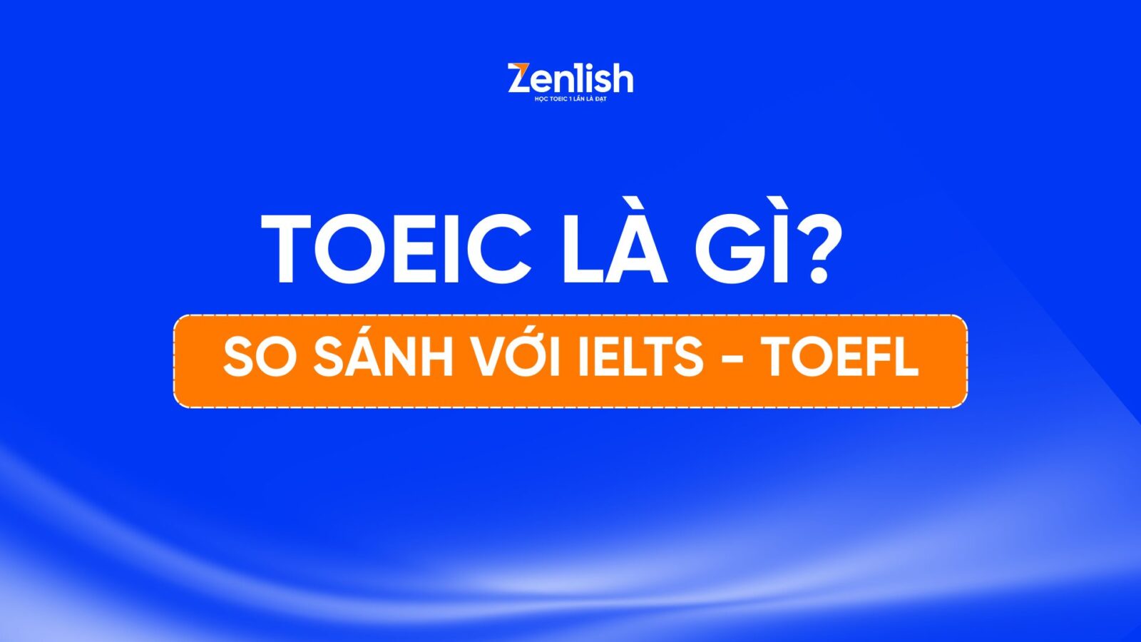 TOEIC là gì? So sánh TOEIC với IELTS và TOEFL